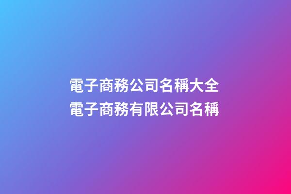 電子商務公司名稱大全 電子商務有限公司名稱-第1張-公司起名-玄機派